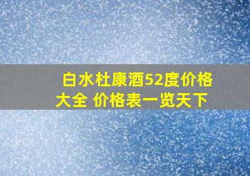 白水杜康酒52度价格大全 价格表一览天下